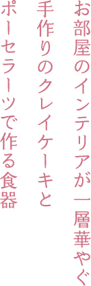 お部屋のインテリアが一層華やぐ手作りのクレイケーキとポーセラーツで作る食器